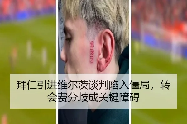 拜仁引进维尔茨谈判陷入僵局，转会费分歧成关键障碍